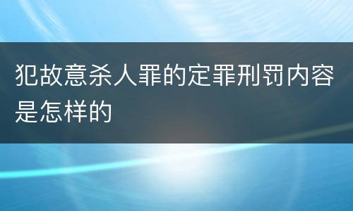 犯故意杀人罪的定罪刑罚内容是怎样的