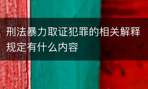 刑法暴力取证犯罪的相关解释规定有什么内容