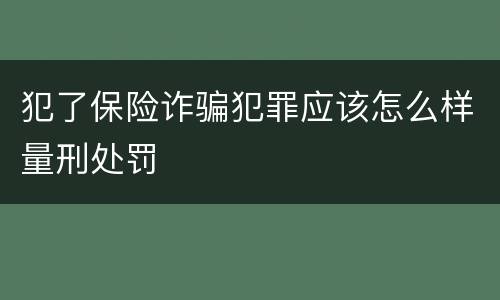 犯了保险诈骗犯罪应该怎么样量刑处罚