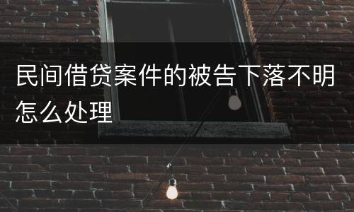 民间借贷案件的被告下落不明怎么处理