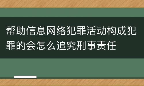 帮助信息网络犯罪活动构成犯罪的会怎么追究刑事责任