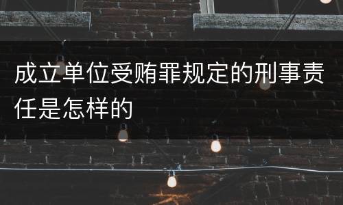 成立单位受贿罪规定的刑事责任是怎样的