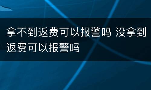 拿不到返费可以报警吗 没拿到返费可以报警吗