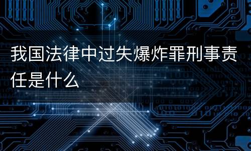 我国法律中过失爆炸罪刑事责任是什么