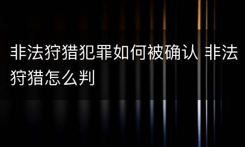 非法狩猎犯罪如何被确认 非法狩猎怎么判