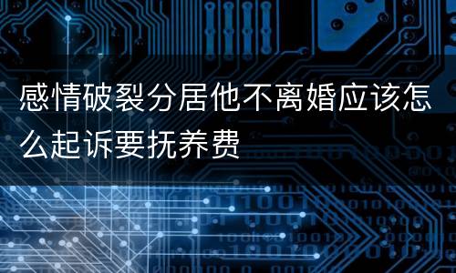 感情破裂分居他不离婚应该怎么起诉要抚养费