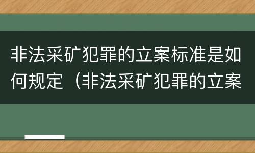 非法采矿犯罪的立案标准是如何规定（非法采矿犯罪的立案标准是如何规定的）