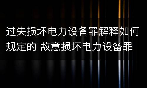 过失损坏电力设备罪解释如何规定的 故意损坏电力设备罪