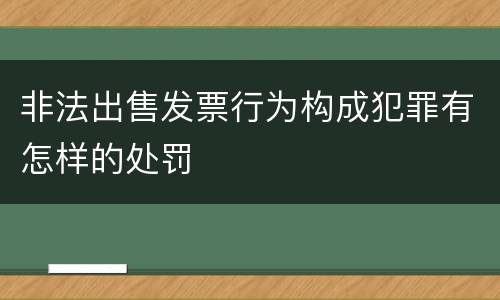 非法出售发票行为构成犯罪有怎样的处罚