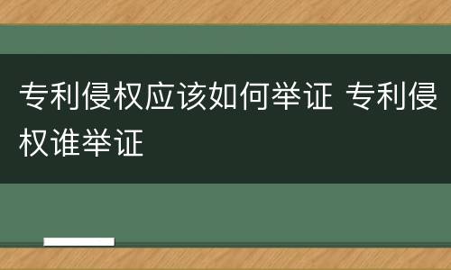 专利侵权应该如何举证 专利侵权谁举证