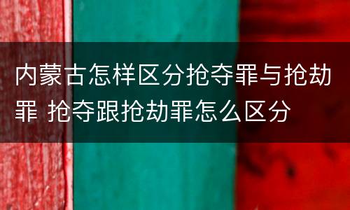 内蒙古怎样区分抢夺罪与抢劫罪 抢夺跟抢劫罪怎么区分