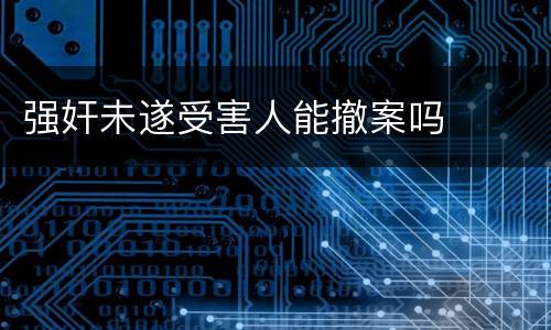 强奸未遂受害人能撤案吗