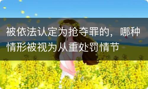 被依法认定为抢夺罪的，哪种情形被视为从重处罚情节