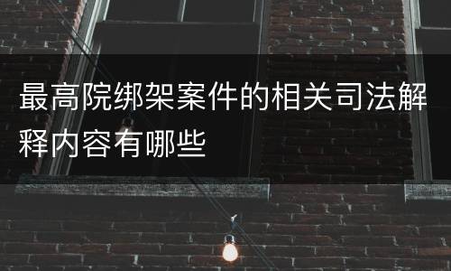 最高院绑架案件的相关司法解释内容有哪些