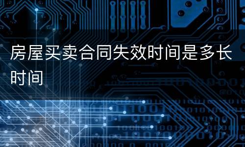 房屋买卖合同失效时间是多长时间