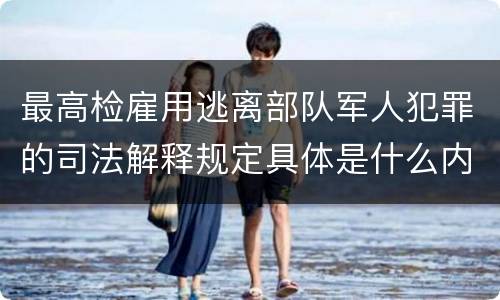 最高检雇用逃离部队军人犯罪的司法解释规定具体是什么内容