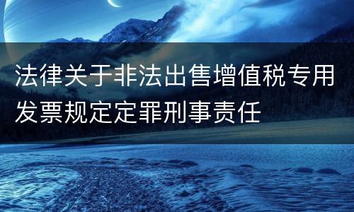 法律关于非法出售增值税专用发票规定定罪刑事责任