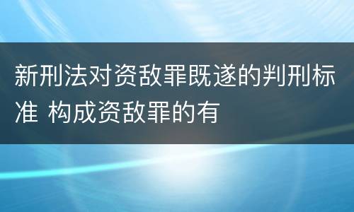 新刑法对资敌罪既遂的判刑标准 构成资敌罪的有