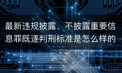 最新违规披露、不披露重要信息罪既遂判刑标准是怎么样的