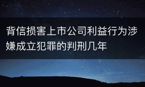 背信损害上市公司利益行为涉嫌成立犯罪的判刑几年