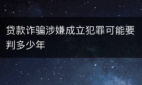 贷款诈骗涉嫌成立犯罪可能要判多少年