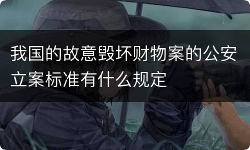我国的故意毁坏财物案的公安立案标准有什么规定