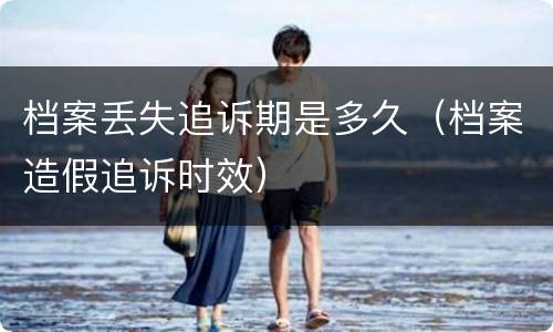 档案丢失追诉期是多久（档案造假追诉时效）