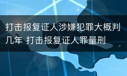 打击报复证人涉嫌犯罪大概判几年 打击报复证人罪量刑