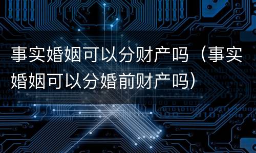 事实婚姻可以分财产吗（事实婚姻可以分婚前财产吗）