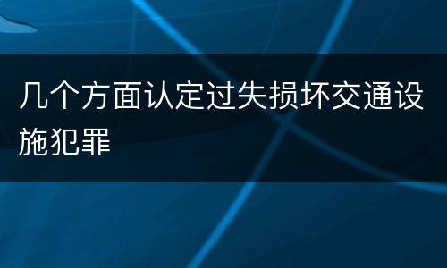 几个方面认定过失损坏交通设施犯罪