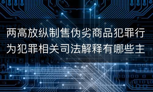 两高放纵制售伪劣商品犯罪行为犯罪相关司法解释有哪些主要内容