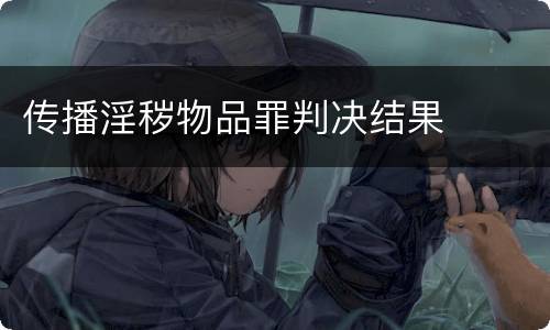 传播淫秽物品罪判决结果