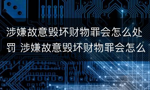 涉嫌故意毁坏财物罪会怎么处罚 涉嫌故意毁坏财物罪会怎么处罚呢