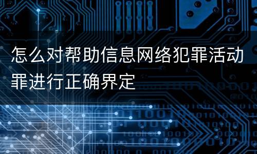 怎么对帮助信息网络犯罪活动罪进行正确界定