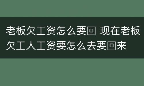老板欠工资怎么要回 现在老板欠工人工资要怎么去要回来