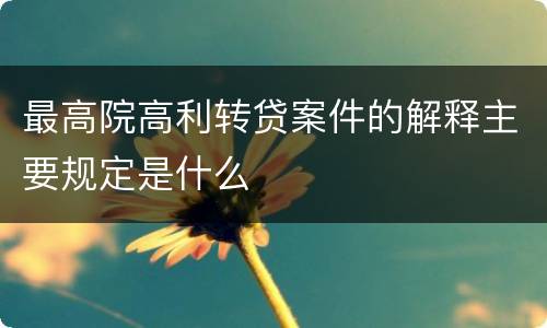 最高院高利转贷案件的解释主要规定是什么