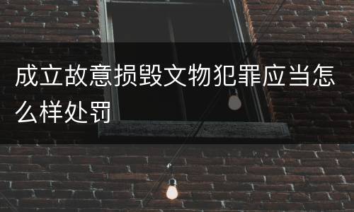 成立故意损毁文物犯罪应当怎么样处罚