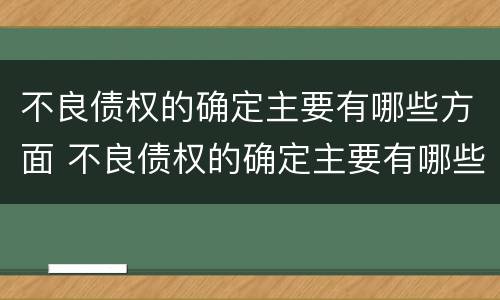 不良债权的确定主要有哪些方面 不良债权的确定主要有哪些方面的内容