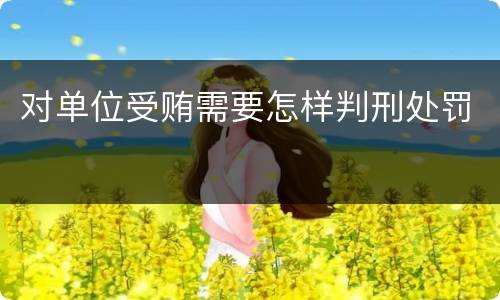 对单位受贿需要怎样判刑处罚
