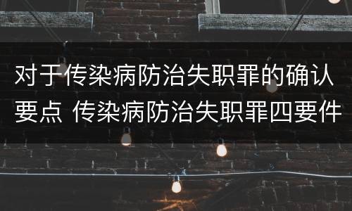 对于传染病防治失职罪的确认要点 传染病防治失职罪四要件