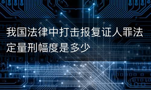 我国法律中打击报复证人罪法定量刑幅度是多少