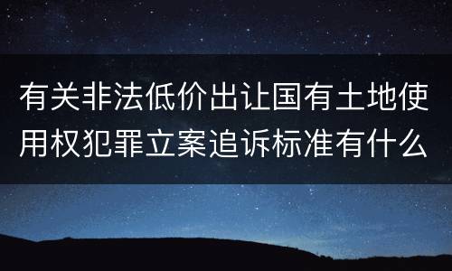 有关非法低价出让国有土地使用权犯罪立案追诉标准有什么规定