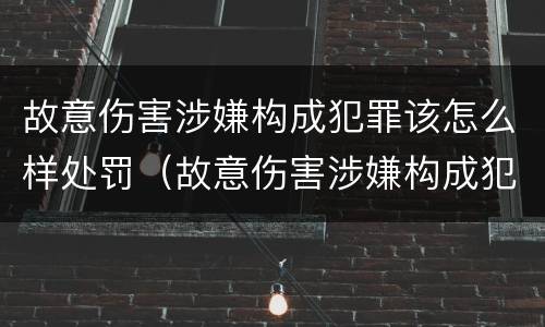 故意伤害涉嫌构成犯罪该怎么样处罚（故意伤害涉嫌构成犯罪该怎么样处罚呢）
