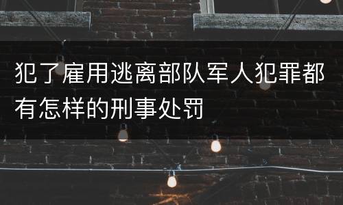 犯了雇用逃离部队军人犯罪都有怎样的刑事处罚