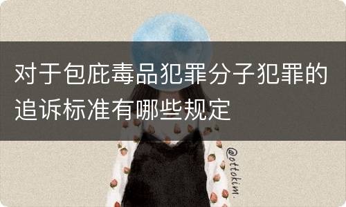 对于包庇毒品犯罪分子犯罪的追诉标准有哪些规定
