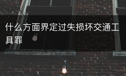 什么方面界定过失损坏交通工具罪