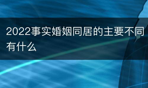 2022事实婚姻同居的主要不同有什么