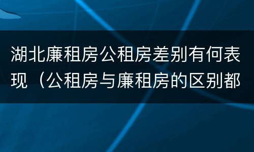 湖北廉租房公租房差别有何表现（公租房与廉租房的区别都在此,别再搞错了!）