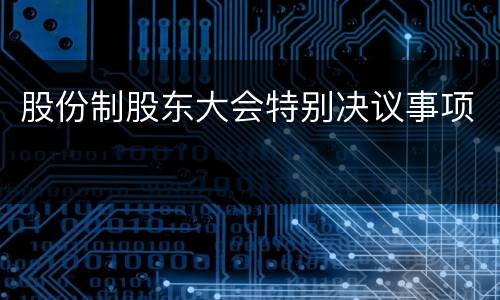 股份制股东大会特别决议事项