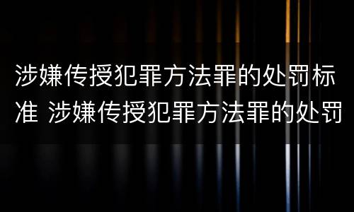 涉嫌传授犯罪方法罪的处罚标准 涉嫌传授犯罪方法罪的处罚标准是